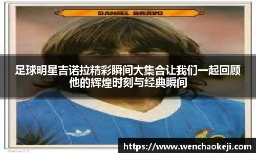 足球明星吉诺拉精彩瞬间大集合让我们一起回顾他的辉煌时刻与经典瞬间